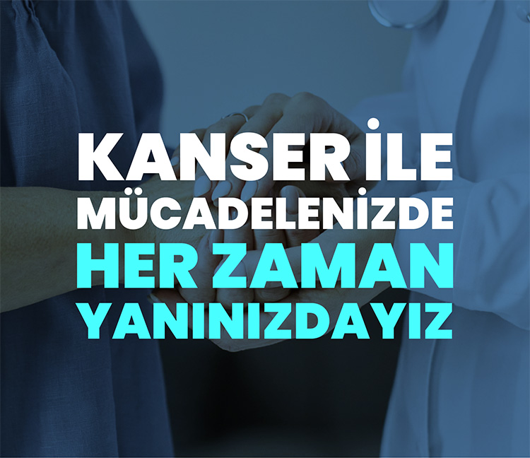 Kanser ile Mücadelenizde Her Zaman Yanınızdayız